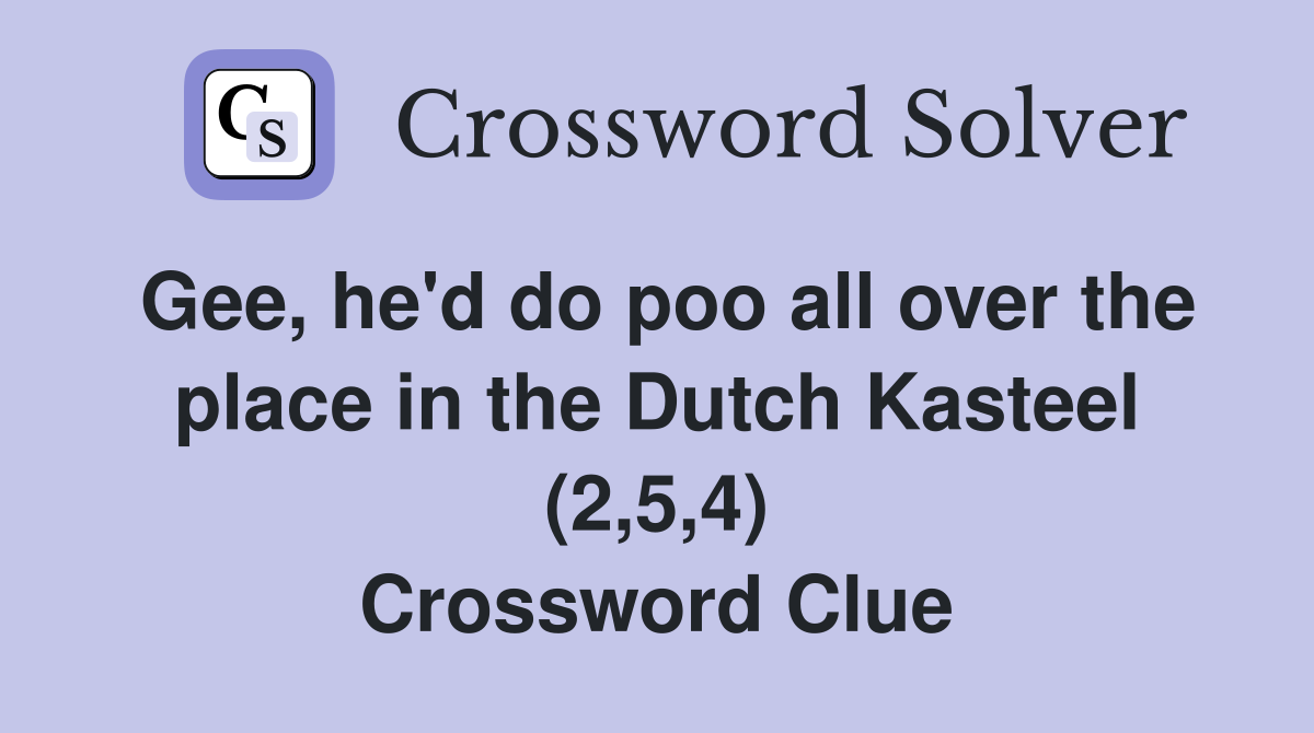 Gee, he'd do poo all over the place in the Dutch Kasteel (2,5,4